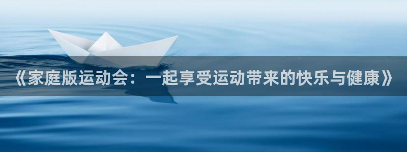 MK体育官方正版app娱乐网站:《家庭版运动会:一起享受运动